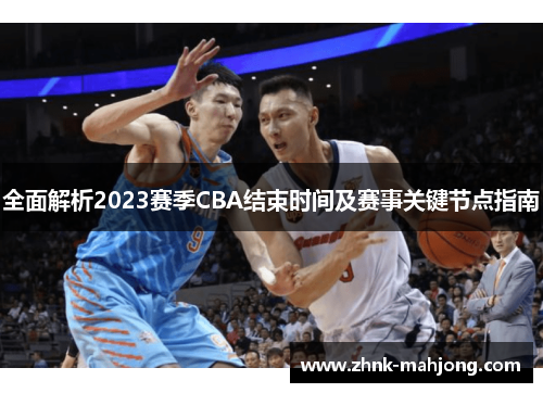 全面解析2023赛季CBA结束时间及赛事关键节点指南