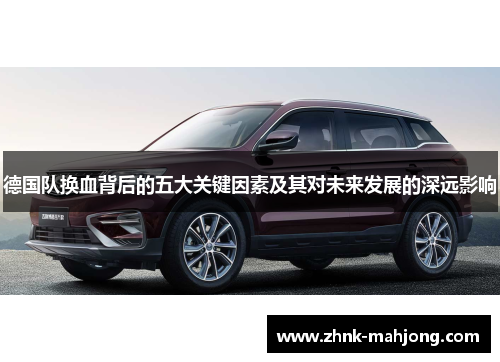 德国队换血背后的五大关键因素及其对未来发展的深远影响