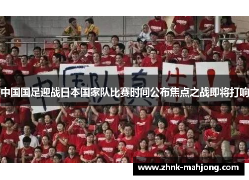 中国国足迎战日本国家队比赛时间公布焦点之战即将打响
