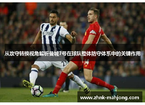 从攻守转换视角解析曼城7号在球队整体防守体系中的关键作用