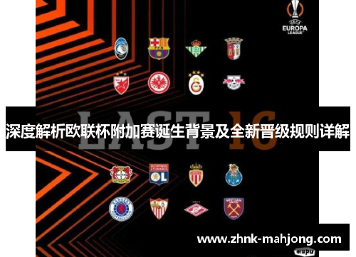 深度解析欧联杯附加赛诞生背景及全新晋级规则详解