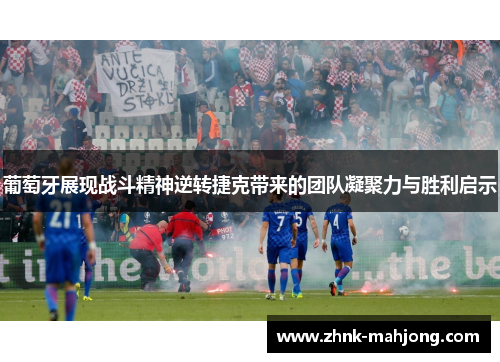 葡萄牙展现战斗精神逆转捷克带来的团队凝聚力与胜利启示