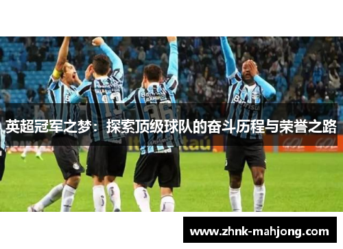 英超冠军之梦:探索顶级球队的奋斗历程与荣誉之路 英超冠军之梦:探索顶级球队的奋斗历程与荣誉之路
