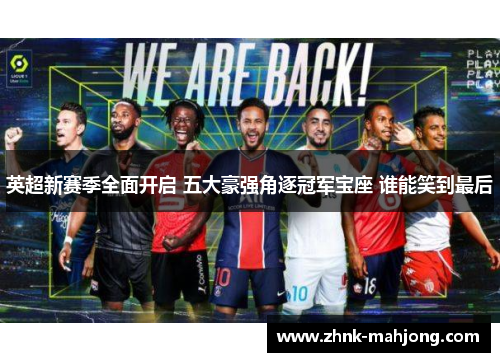 英超新赛季全面开启 五大豪强角逐冠军宝座 谁能笑到最后 英超新赛季全面开启 五大豪强角逐冠军宝座 谁能笑到最后