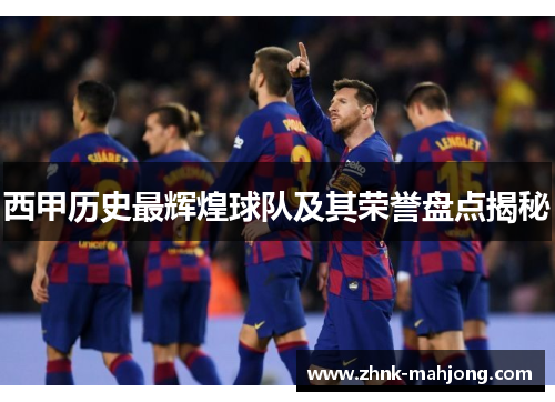 西甲历史最辉煌球队及其荣誉盘点揭秘 西甲历史最辉煌球队及其荣誉盘点揭秘