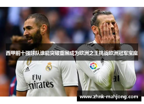 西甲前十强球队谁能突破重围成为欧洲之王挑战欧洲冠军宝座 西甲前十强球队谁能突破重围成为欧洲之王挑战欧洲冠军宝座