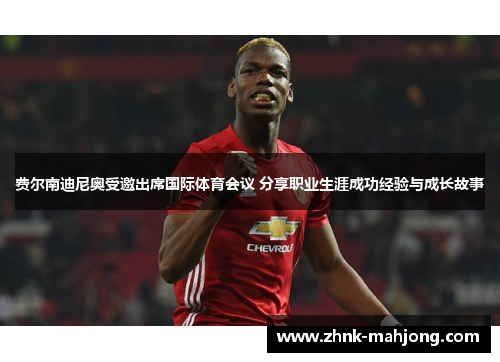 费尔南迪尼奥受邀出席国际体育会议 分享职业生涯成功经验与成长故事