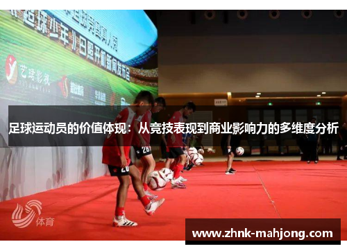 足球运动员的价值体现:从竞技表现到商业影响力的多维度分析 足球运动员的价值体现:从竞技表现到商业影响力的多维度分析