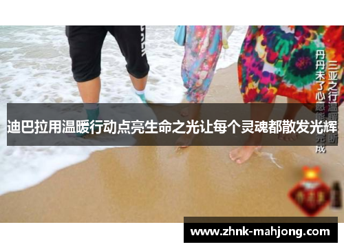 迪巴拉用温暖行动点亮生命之光让每个灵魂都散发光辉