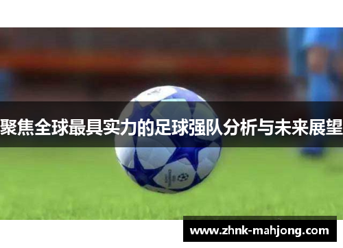 聚焦全球最具实力的足球强队分析与未来展望 聚焦全球最具实力的足球强队分析与未来展望