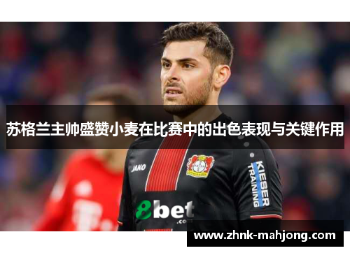 苏格兰主帅盛赞小麦在比赛中的出色表现与关键作用