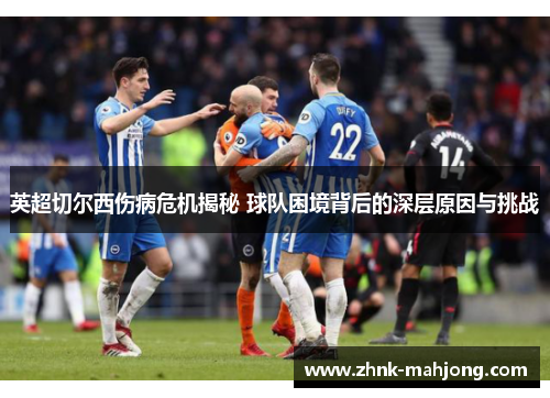 英超切尔西伤病危机揭秘 球队困境背后的深层原因与挑战 英超切尔西伤病危机揭秘 球队困境背后的深层原因与挑战