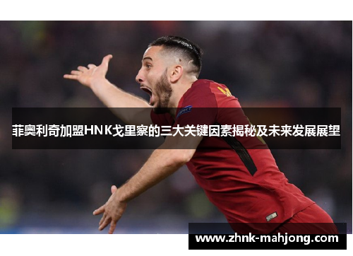 菲奥利奇加盟HNK戈里察的三大关键因素揭秘及未来发展展望 菲奥利奇加盟HNK戈里察的三大关键因素揭秘及未来发展展望