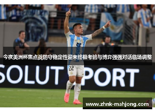 今夜美洲杯焦点战防守稳定性迎来终极考验与博弈强强对话临场调整