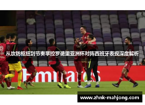 从攻防枢纽到节奏掌控罗德里亚洲杯对阵西班牙表现深度解析 从攻防枢纽到节奏掌控罗德里亚洲杯对阵西班牙表现深度解析