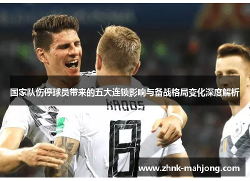 国家队伤停球员带来的五大连锁影响与备战格局变化深度解析 国家队伤停球员带来的五大连锁影响与备战格局变化深度解析