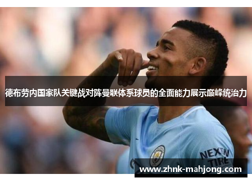 德布劳内国家队关键战对阵曼联体系球员的全面能力展示巅峰统治力 德布劳内国家队关键战对阵曼联体系球员的全面能力展示巅峰统治力