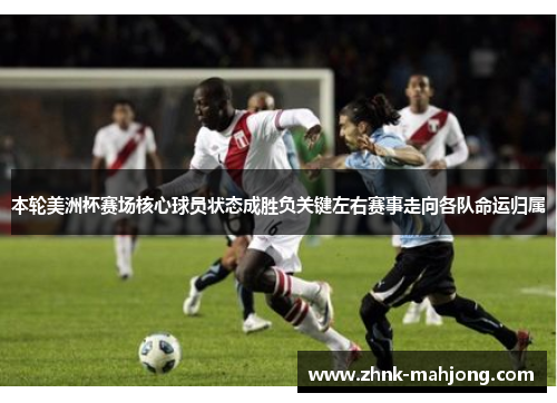 本轮美洲杯赛场核心球员状态成胜负关键左右赛事走向各队命运归属 本轮美洲杯赛场核心球员状态成胜负关键左右赛事走向各队命运归属