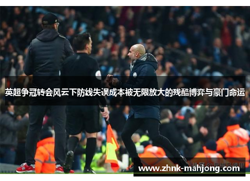 英超争冠转会风云下防线失误成本被无限放大的残酷博弈与豪门命运 英超争冠转会风云下防线失误成本被无限放大的残酷博弈与豪门命运