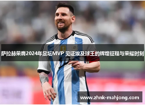 萨拉赫荣膺2024年足坛MVP 见证埃及球王的辉煌征程与荣耀时刻