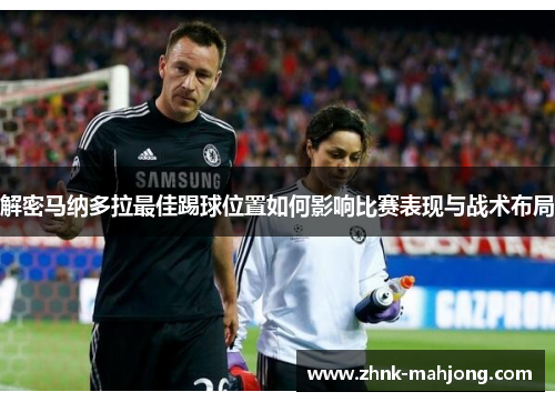 解密马纳多拉最佳踢球位置如何影响比赛表现与战术布局 解密马纳多拉最佳踢球位置如何影响比赛表现与战术布局
