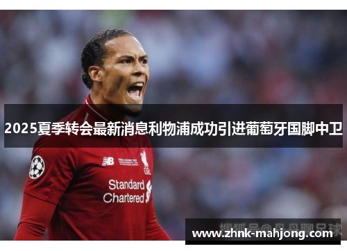 2025夏季转会最新消息利物浦成功引进葡萄牙国脚中卫 2025夏季转会最新消息利物浦成功引进葡萄牙国脚中卫