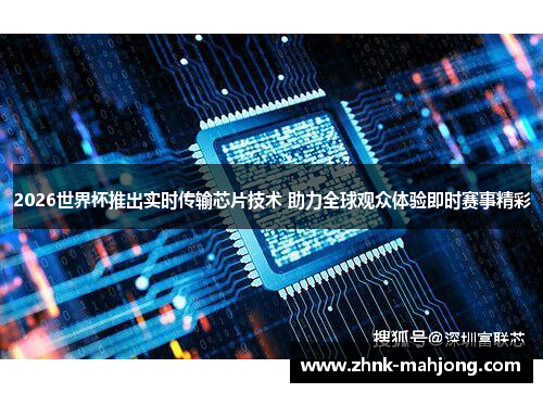 2026世界杯推出实时传输芯片技术 助力全球观众体验即时赛事精彩 2026世界杯推出实时传输芯片技术 助力全球观众体验即时赛事精彩