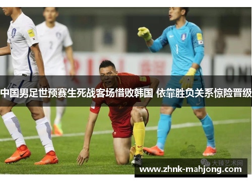 中国男足世预赛生死战客场惜败韩国 依靠胜负关系惊险晋级 中国男足世预赛生死战客场惜败韩国 依靠胜负关系惊险晋级