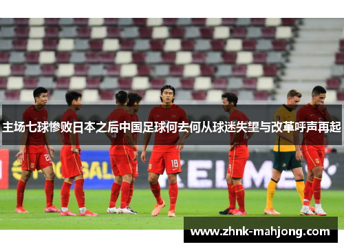 主场七球惨败日本之后中国足球何去何从球迷失望与改革呼声再起 主场七球惨败日本之后中国足球何去何从球迷失望与改革呼声再起