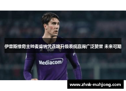 伊普斯维奇主帅麦肯纳凭连跳升级表现赢得广泛赞誉 未来可期 伊普斯维奇主帅麦肯纳凭连跳升级表现赢得广泛赞誉 未来可期