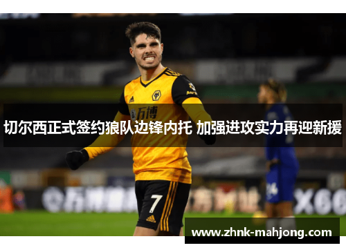 切尔西正式签约狼队边锋内托 加强进攻实力再迎新援 切尔西正式签约狼队边锋内托 加强进攻实力再迎新援