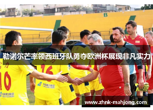 勒诺尔芒率领西班牙队勇夺欧洲杯展现非凡实力 勒诺尔芒率领西班牙队勇夺欧洲杯展现非凡实力
