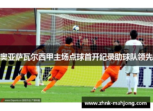 奥亚萨瓦尔西甲主场点球首开纪录助球队领先
