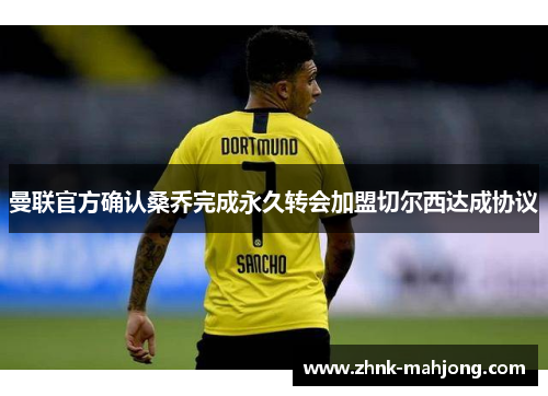 曼联官方确认桑乔完成永久转会加盟切尔西达成协议 曼联官方确认桑乔完成永久转会加盟切尔西达成协议