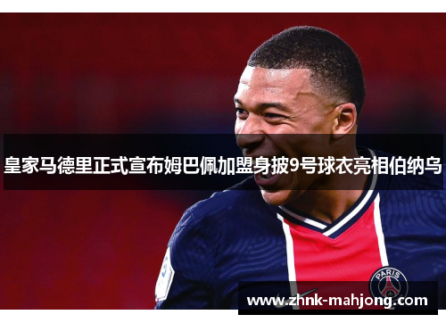 皇家马德里正式宣布姆巴佩加盟身披9号球衣亮相伯纳乌