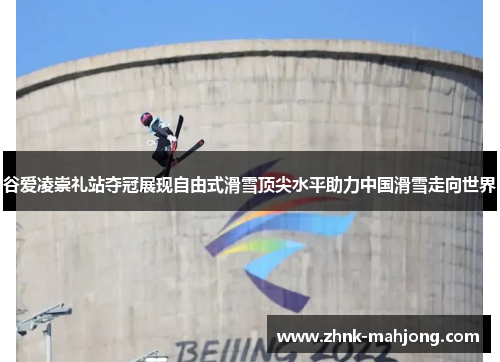 谷爱凌崇礼站夺冠展现自由式滑雪顶尖水平助力中国滑雪走向世界