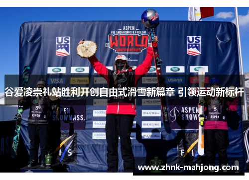 谷爱凌崇礼站胜利开创自由式滑雪新篇章 引领运动新标杆