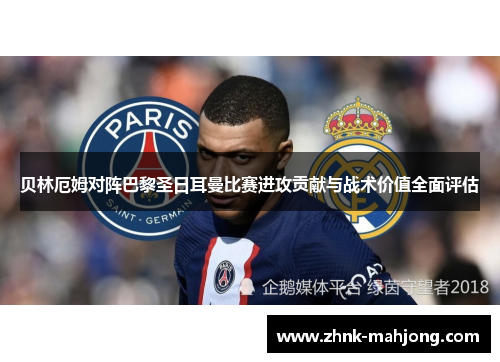 贝林厄姆对阵巴黎圣日耳曼比赛进攻贡献与战术价值全面评估