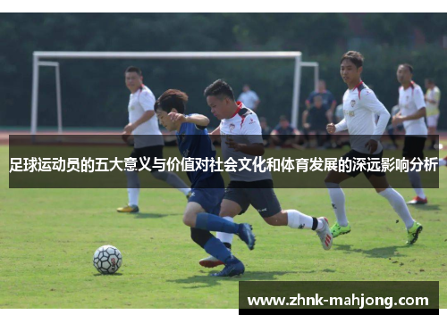 足球运动员的五大意义与价值对社会文化和体育发展的深远影响分析