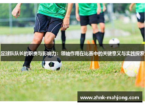 足球队队长的职责与影响力:领袖作用在比赛中的关键意义与实践探索 足球队队长的职责与影响力:领袖作用在比赛中的关键意义与实践探索