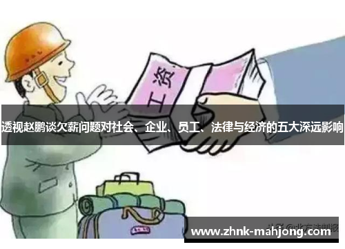 透视赵鹏谈欠薪问题对社会、企业、员工、法律与经济的五大深远影响