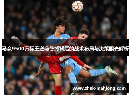 马竞9500万标王逆袭曼城背后的战术布局与决策眼光解析 马竞9500万标王逆袭曼城背后的战术布局与决策眼光解析