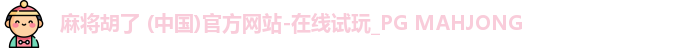 麻将胡了 (中国)官方网站-在线试玩_PG MAHJONG